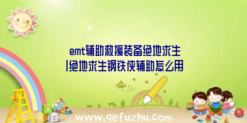 「emt辅助救援装备绝地求生」|绝地求生钢铁侠辅助怎么用